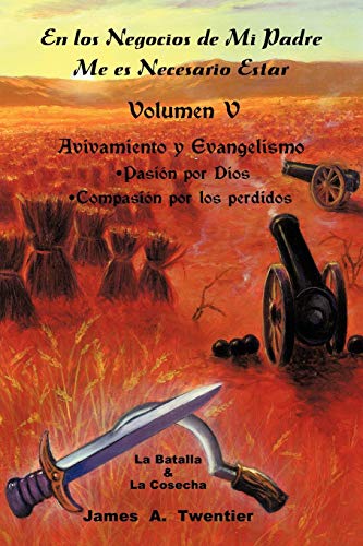 En Los Negocios de Mi Padre Me Es Necesario Estar: Avivamiento y Evangelismo, Pasión por Dios, Compasión por los Perdidos Volumen V: Avivamiento y ... Pasion Por Dios Compasion Por Los Perdidos