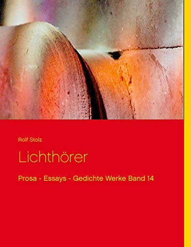 Lichthörer: Prosa - Essays - Gedichte Werke Band 14 (Rolf Stolz Werke)
