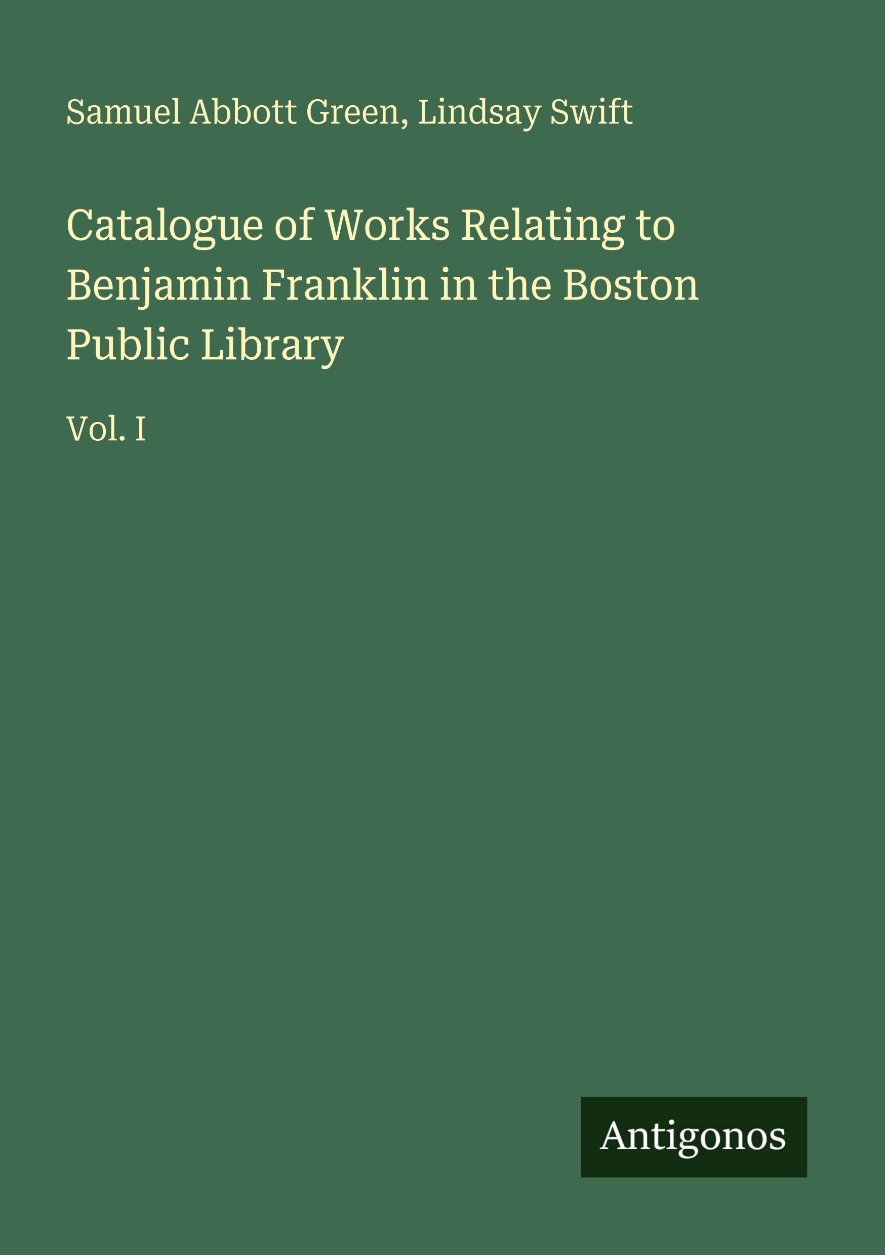 Catalogue of Works Relating to Benjamin Franklin in the Boston Public Library: Vol. I