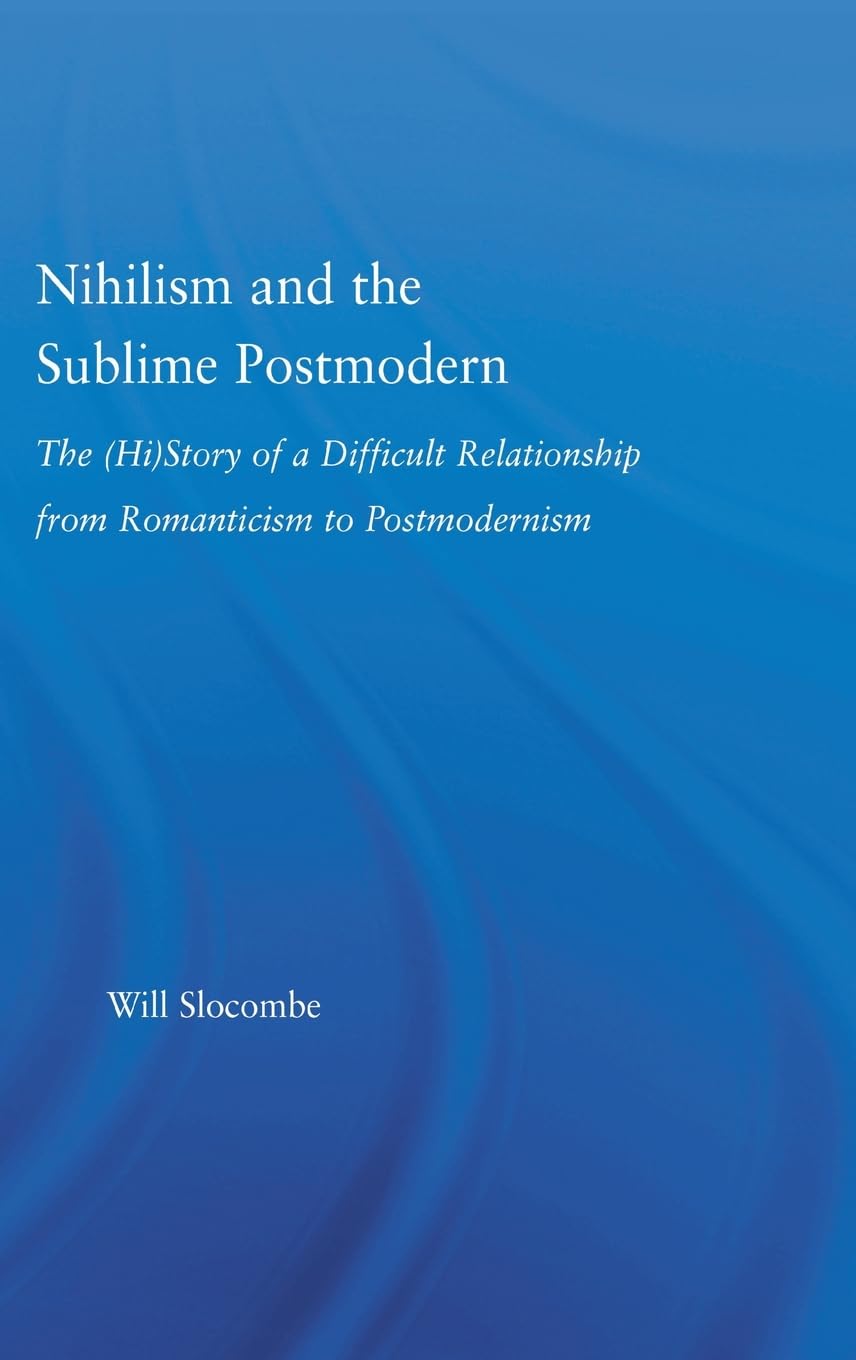 Nihilism and the Sublime Postmodern: The History of a Difficult Relationship from Romanticism to Postmodernism (Literary Criticism and Cultural Theory)