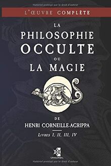 La Philosophie Occulte ou la Magie de Henri Corneille-Agrippa: L'Œuvre Complète (Livres I, II, III, IV): L'OEuvre Complète (Livres I, II, III, IV)