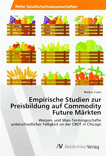 Empirische Studien zur Preisbildung auf Commodity Future Märkten: Weizen- und Mais-Termingeschäfte unterschiedlicher Fälligkeit an der CBOT in Chicago