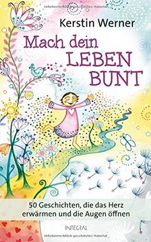 Mach dein Leben bunt: 50 Geschichten, die das Herz erwärmen und die Augen öffnen