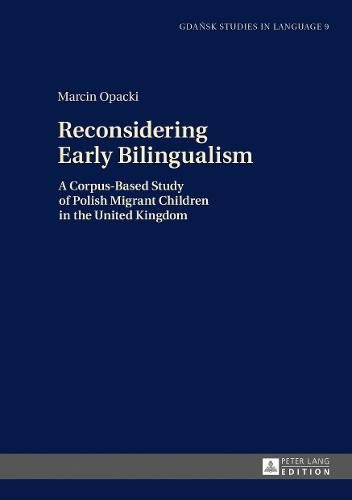 Reconsidering Early Bilingualism: A Corpus-Based Study of Polish Migrant Children in the United Kingdom (Gdansk Studies in Language)