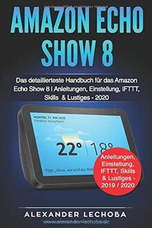 Amazon Echo Show 8 Buch: Das detaillierteste Handbuch für das Amazon Echo Show 8 | Anleitungen, Einstellung, IFTTT, Skills  & Lustiges - 2020