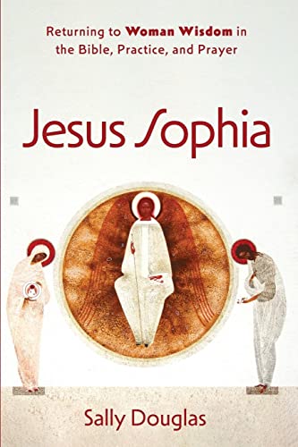 Jesus Sophia: Returning to Woman Wisdom in the Bible, Practice, and Prayer