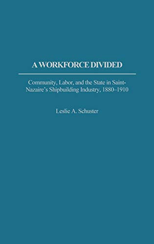 A Workforce Divided: Community, Labor, and the State in Saint-Nazaire's Shipbuilding Industry, 1880-1910 (Contributions in Labor Studies)