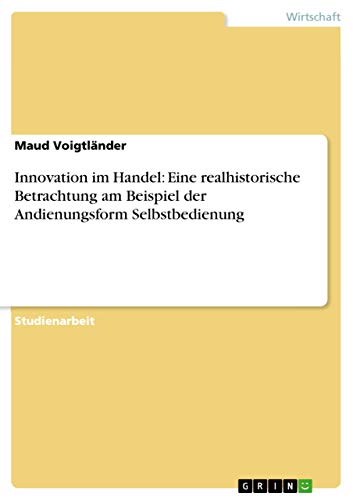 Innovation im Handel: Eine realhistorische Betrachtung am Beispiel der Andienungsform Selbstbedienung