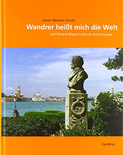 Wandrer heißt mich die Welt: Auf Richard Wagners Spuren durch Europa