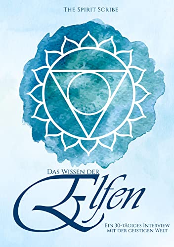 Das Wissen der Elfen: Ein 30-tägiges Interview mit der geistigen Welt (Die Spirit Scribe Journale)