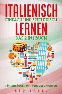 Italienisch einfach und spielerisch lernen – das 2 in 1 Buch für Anfänger mit 15 zweisprachigen Kurzgeschichten: Dein praxisnaher Sprachführer für den ... Grammatik, Vokabeln und Übungen mit Lösungen