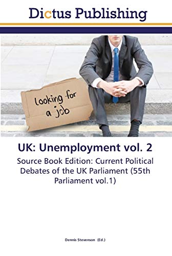 UK: Unemployment vol. 2: Source Book Edition: Current Political Debates of the UK Parliament (55th Parliament vol.1)