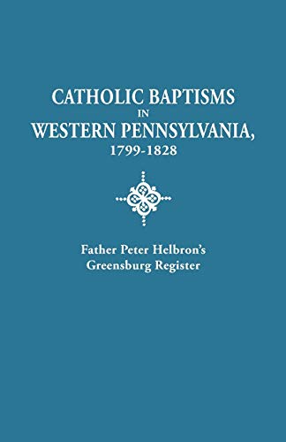 Catholic Baptisms in Western Pennsylvania, 1799-1828: Father Peter Helbron's Greensburg Register. from Records of the American Catholic Historical Soc