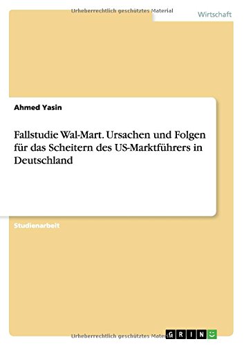 Fallstudie Wal-Mart. Ursachen und Folgen für das Scheitern des US-Marktführers in Deutschland