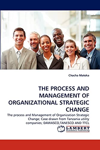 THE PROCESS AND MANAGEMENT OF ORGANIZATIONAL STRATEGIC CHANGE: The process and Management of Organization Strategic Change; Case drawn from Tanzania utility companies; DAWASCO,TANESCO AND TTCL