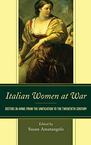 Italian Women at War: Sisters in Arms from the Unification to the Twentieth Century (The Fairleigh Dickinson University Press Series in Italian Studies)
