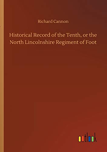 Historical Record of the Tenth, or the North Lincolnshire Regiment of Foot