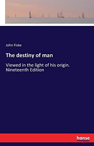 The destiny of man: Viewed in the light of his origin. Nineteenth Edition