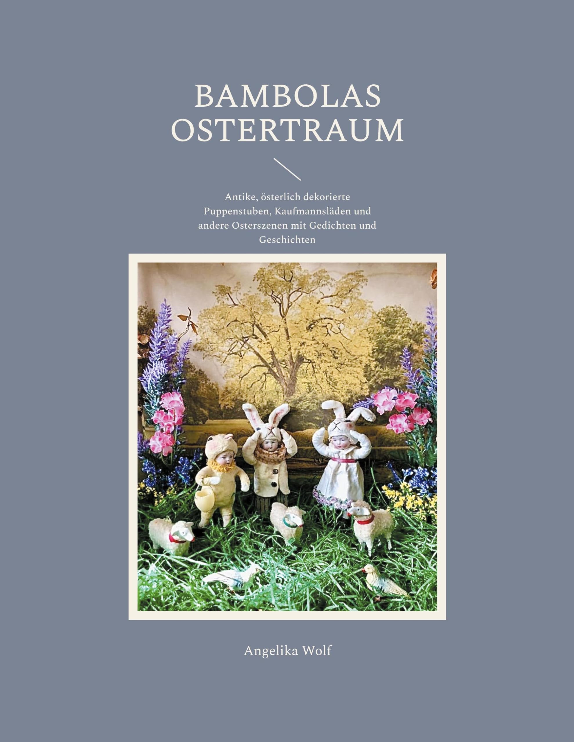Bambolas Ostertraum: Antike, österlich dekorierte Puppenstuben, Kaufmannsläden und andere Osterszenen mit Gedichten und Geschichten