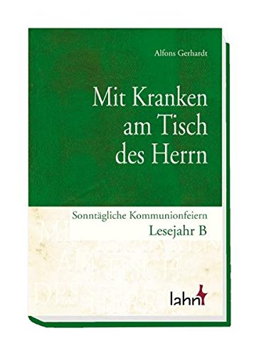 Gerhardt, Alfons: Mit Kranken am Tisch des Herrn. Sonntägliche Kommunionfeiern Lesejahr B