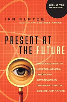 Present at the Future: From Evolution to Nanotechnology, Candid and Controversial Conversations on Science and Nature