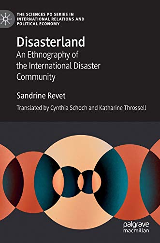 Disasterland: An Ethnography of the International Disaster Community (The Sciences Po Series in International Relations and Political Economy)