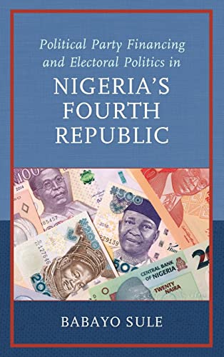 Political Party Financing and Electoral Politics in Nigeria's Fourth Republic (African Governance, Development, and Leadership)