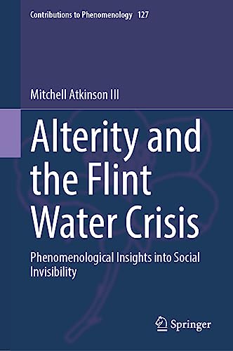 Alterity and the Flint Water Crisis: Phenomenological Insights into Social Invisibility (Contributions to Phenomenology, 127, Band 127)