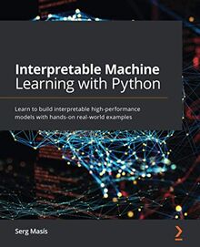 Interpretable Machine Learning with Python: Learn to build interpretable high-performance models with hands-on real-world examples