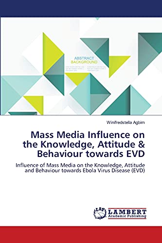 Mass Media Influence on the Knowledge, Attitude & Behaviour towards EVD: Influence of Mass Media on the Knowledge, Attitude and Behaviour towards Ebola Virus Disease (EVD)