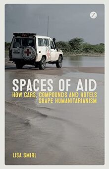 Spaces of Aid: How Cars, Compounds and Hotels Shape Humanitarianism