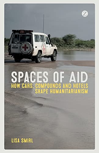 Spaces of Aid: How Cars, Compounds and Hotels Shape Humanitarianism