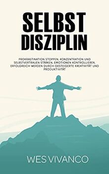 Selbstdisziplin: Prokrastination stoppen, Konzentration und Selbstvertrauen stärken, Emotionen kontrollieren, Erfolgreich werden durch gesteigerte Kreativität und Produktivität