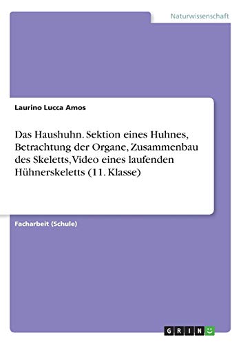 Das Haushuhn. Sektion eines Huhnes, Betrachtung der Organe, Zusammenbau des Skeletts, Video eines laufenden Hühnerskeletts (11. Klasse)