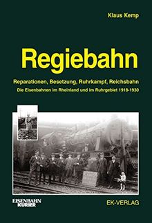 Regiebahn: Reparationen, Besetzung, Ruhrkampf, Reichsbahn. Die Eisenbahnen im Rheinland und im Ruhrgebiet 1918-1930