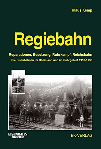 Klaus Kemp Regiebahn, Reparationen, Besetzung, Ruhrkampf, Reichsbahn. Die Eisenbahnen Im Rheinland Und Im Ruhrgebiet 1918-1930