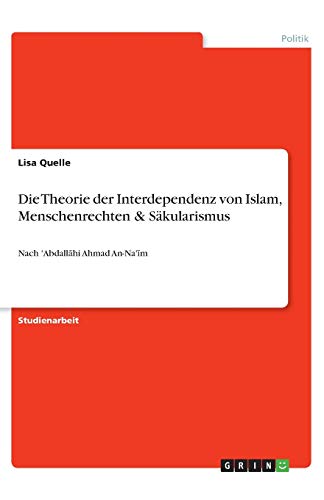 Die Theorie der Interdependenz von Islam, Menschenrechten & Säkularismus: Nach 'Abdall¿hi Ahmad An-Na'¿m