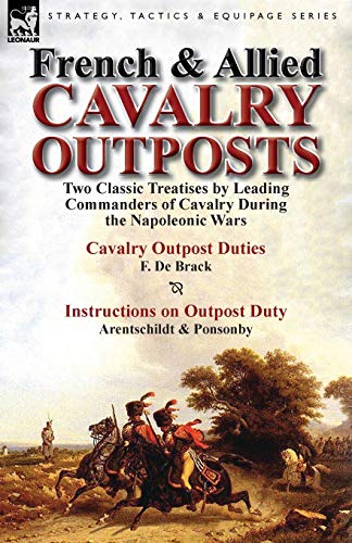 French & Allied Cavalry Outposts: Two Classic Treatises by Leading Commanders of Cavalry During the Napoleonic Wars-Cavalry Outpost Duties by F. de Br