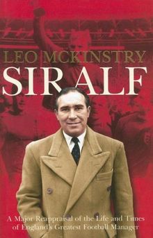 Sir Alf: A Major Reappraisal of the Life and Times of England's Greatest Football Manager