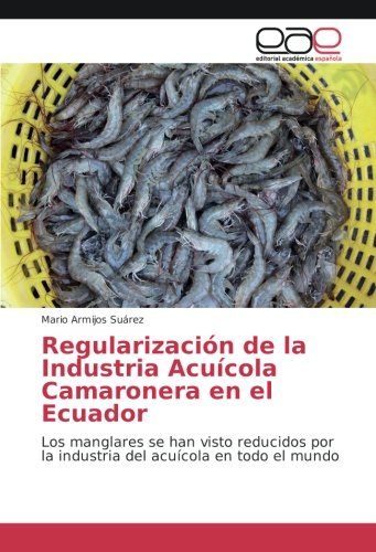 Regularización de la Industria Acuícola Camaronera en el Ecuador: Los manglares se han visto reducidos por la industria del acuícola en todo el mundo
