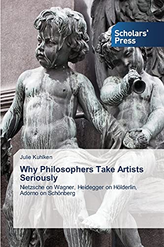 Why Philosophers Take Artists Seriously: Nietzsche on Wagner, Heidegger on Hölderlin, Adorno on Schönberg