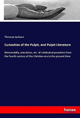 Curiosities of the Pulpit, and Pulpit Literature: Memorabilia, anecdotes, etc. of celebrated preachers from the fourth century of the Christian era to the present time