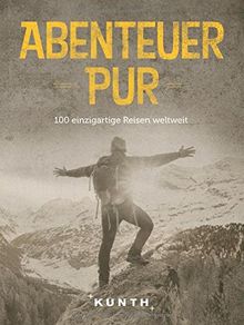 Abenteuer Pur: 100 einzigartige Reisen weltweit
