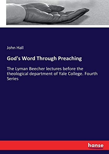 God's Word Through Preaching: The Lyman Beecher lectures before the theological department of Yale College. Fourth Series