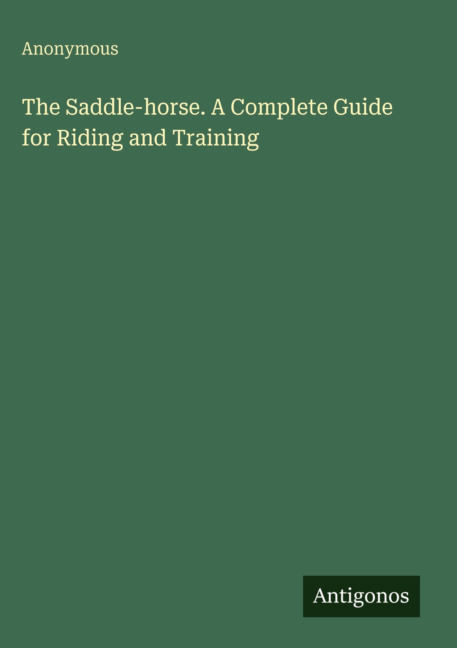 The Saddle-horse. A Complete Guide for Riding and Training
