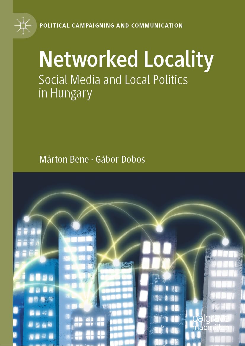 Networked Locality: Social Media and Local Politics in Hungary (Political Campaigning and Communication)