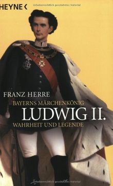 Ludwig II. Bayerns Märchenkönig - Wahrheit und Legende.