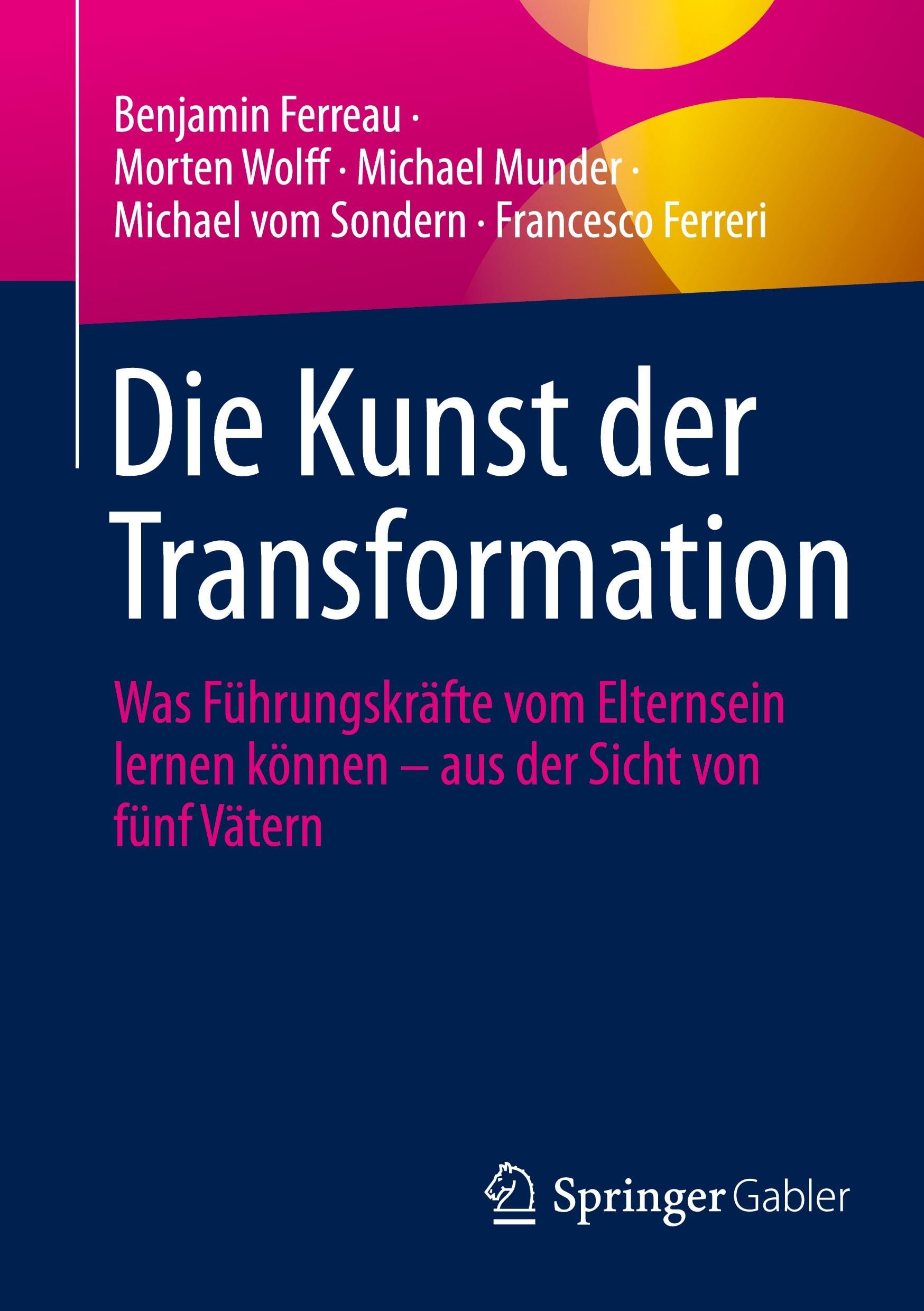 Die Kunst der Transformation: Was Führungskräfte vom Elternsein lernen können – aus der Sicht von fünf Vätern