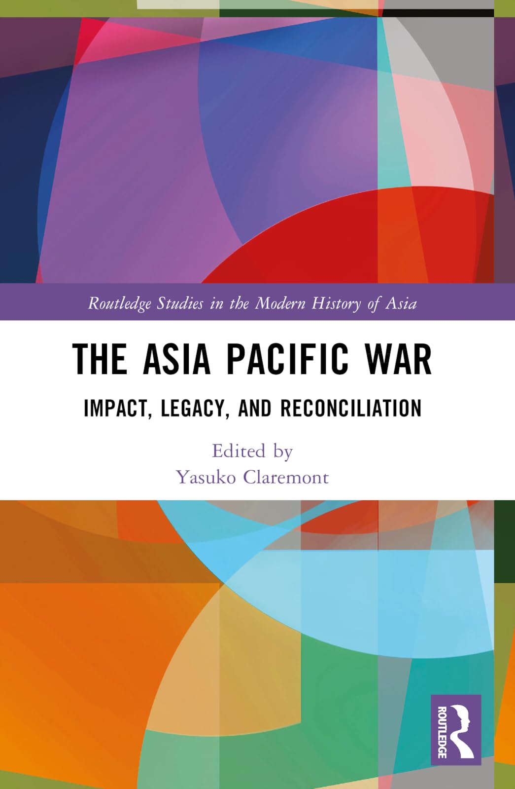 The Asia Pacific War: Impact, Legacy, and Reconciliation (Routledge Studies in the Modern History of Asia)