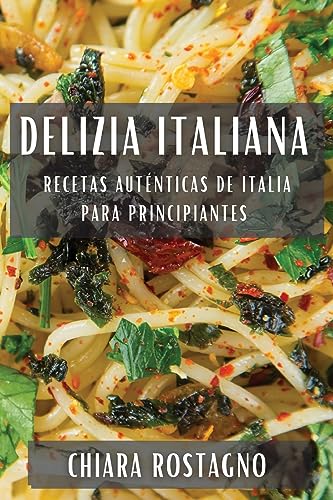 Delizia Italiana: Recetas Auténticas de Italia para Principiantes
